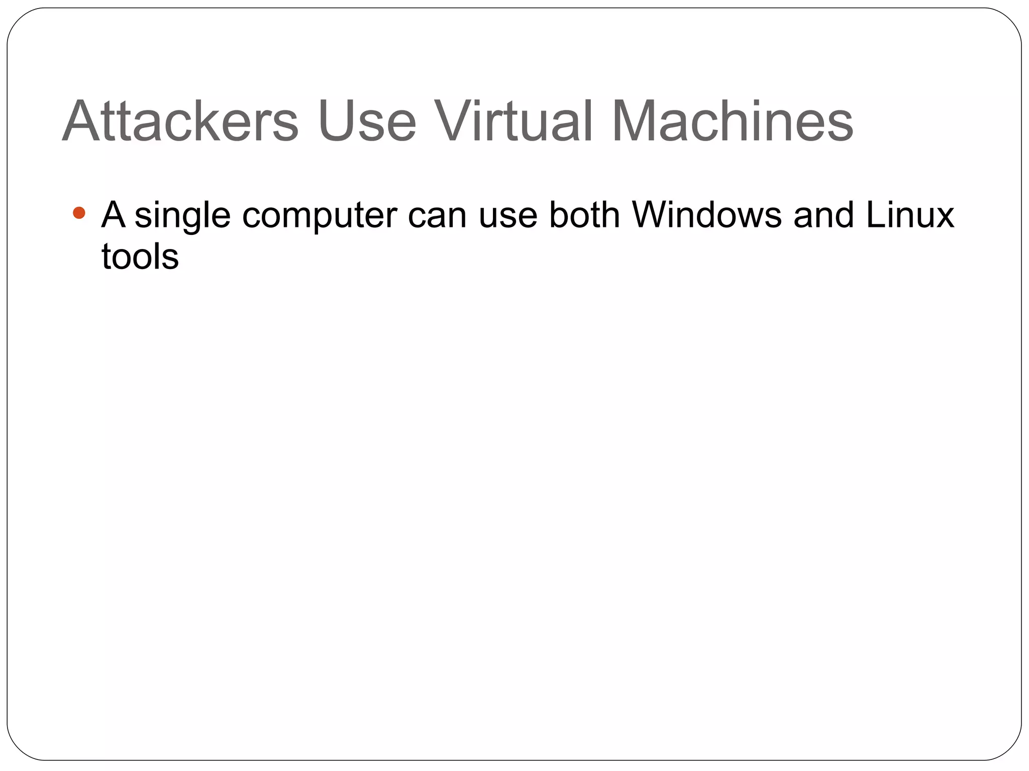 Attackers Use Virtual Machines A single computer can use both Windows and Linux tools 