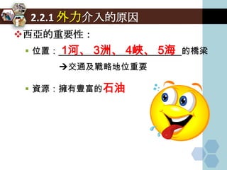 2.2.1 外力介入的原因
西亞的重要性：
       1河、 3洲、 4峽、 5海
  位置：_________________________的橋梁
       交通及戰略地位重要

  資源：擁有豐富的石油
 