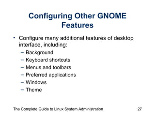 Configuring Other GNOME Features Configure many additional features of desktop interface, including: Background Keyboard shortcuts Menus and toolbars Preferred applications Windows Theme 