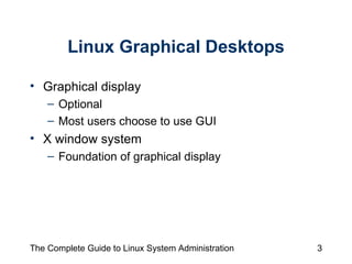 Linux Graphical Desktops Graphical display  Optional Most users choose to use GUI X window system Foundation of graphical display 