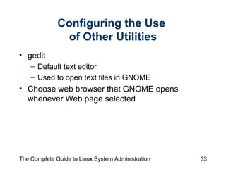 Configuring the Use  of Other Utilities gedit Default text editor  Used to open text files in GNOME Choose web browser that GNOME opens whenever Web page selected 