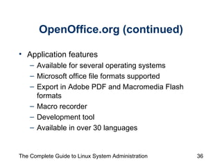 OpenOffice.org (continued) Application features Available for several operating systems Microsoft office file formats supported Export in Adobe PDF and Macromedia Flash formats Macro recorder Development tool Available in over 30 languages 