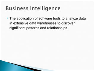  The application of software tools to analyze data
in extensive data warehouses to discover
significant patterns and relationships.
 