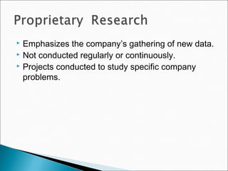  Emphasizes the company’s gathering of new data.
 Not conducted regularly or continuously.
 Projects conducted to study specific company
problems.
 