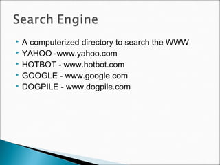  A computerized directory to search the WWW
 YAHOO -www.yahoo.com
 HOTBOT - www.hotbot.com
 GOOGLE - www.google.com
 DOGPILE - www.dogpile.com
 