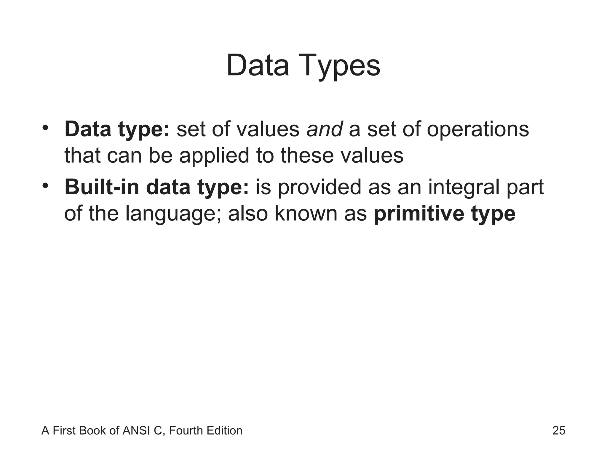 Data Types Data type:  set of values  and  a set of operations that can be applied to these values Built-in data type:  is provided as an integral part of the language; also known as  primitive type 