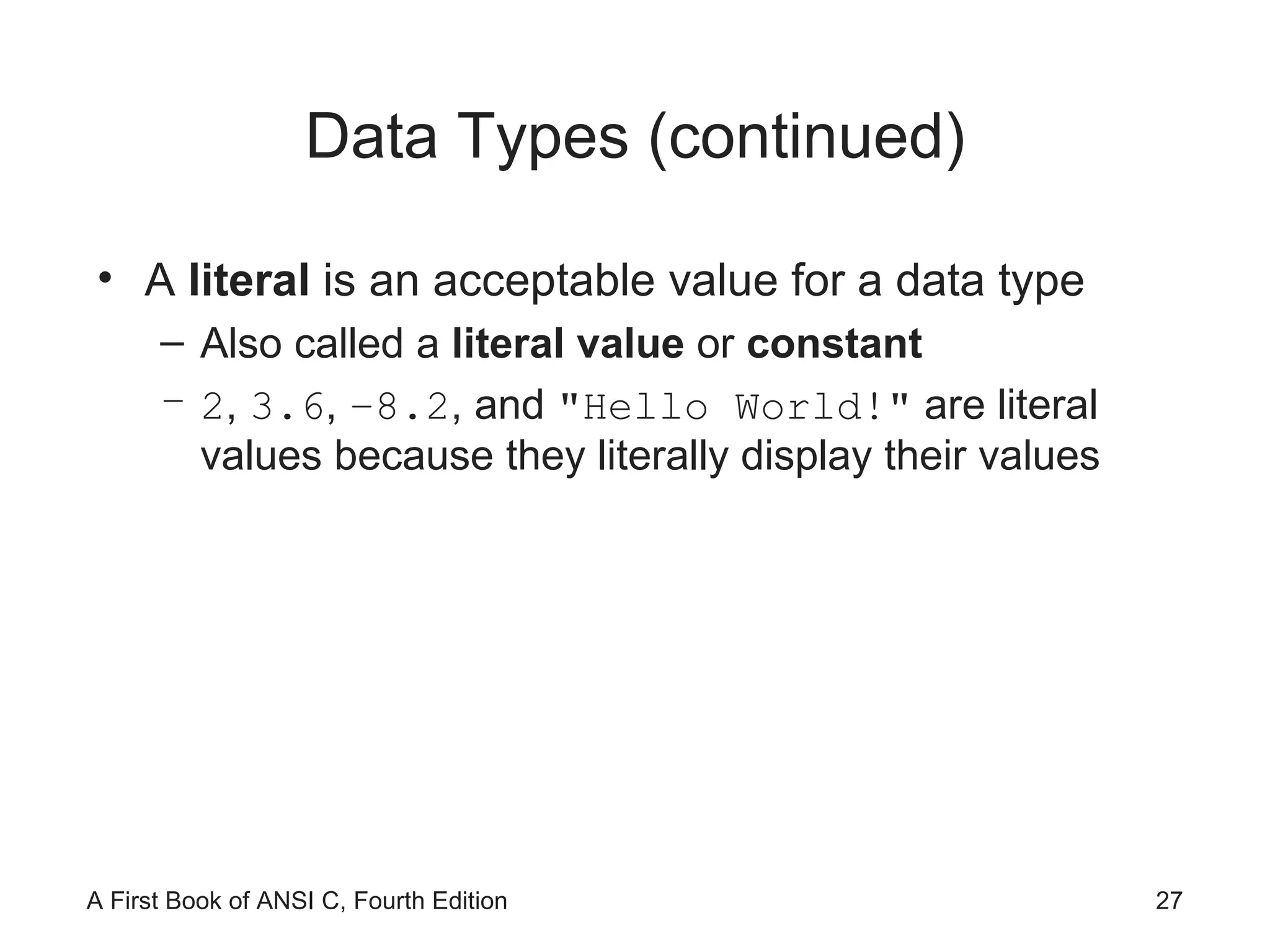 Data Types (continued) A  literal  is an acceptable value for a data type Also called a  literal value  or  constant 2 ,  3.6 ,  −8.2 , and  &quot;Hello World!&quot;  are literal values because they literally display their values 