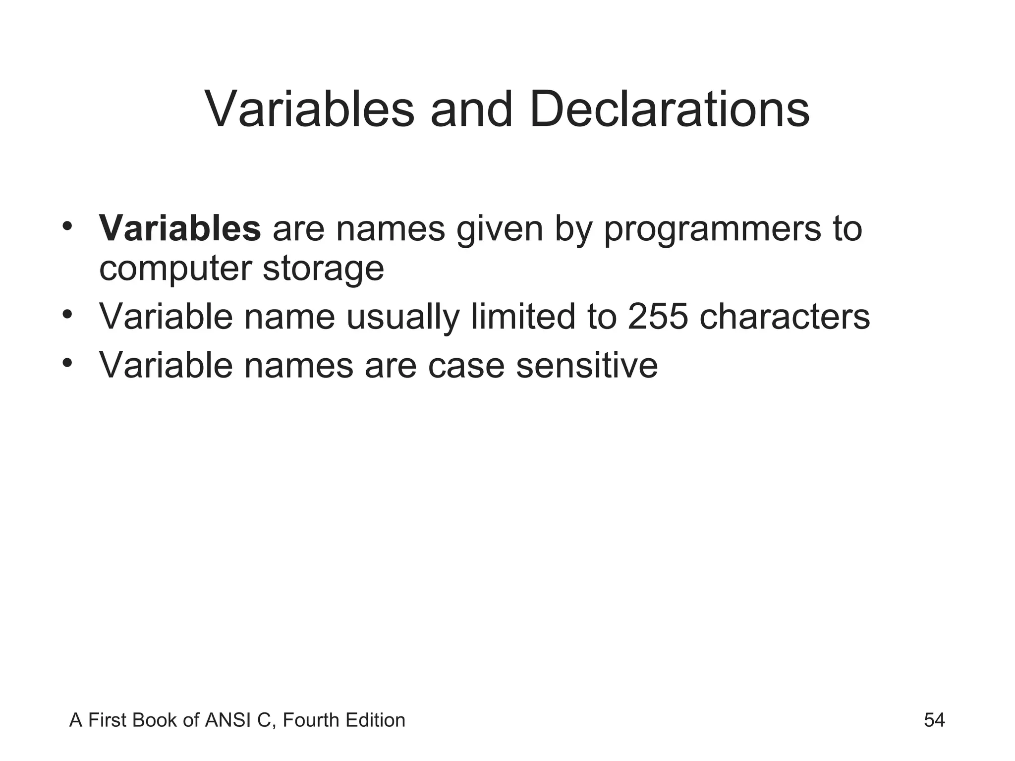 Variables and Declarations Variables  are names given by programmers to computer storage Variable name usually limited to 255 characters Variable names are case sensitive 