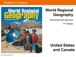© 2015 Pearson Education, Inc.
Chapter 2 Lecture
World Regional
Geography
A Developmental Approach
11th Edition
United States
and Canada
 