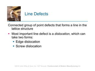 Line Defects  Connected group of point defects that forms a line in the lattice structure Most important line defect is a  dislocation , which can take two forms:  Edge dislocation Screw dislocation 