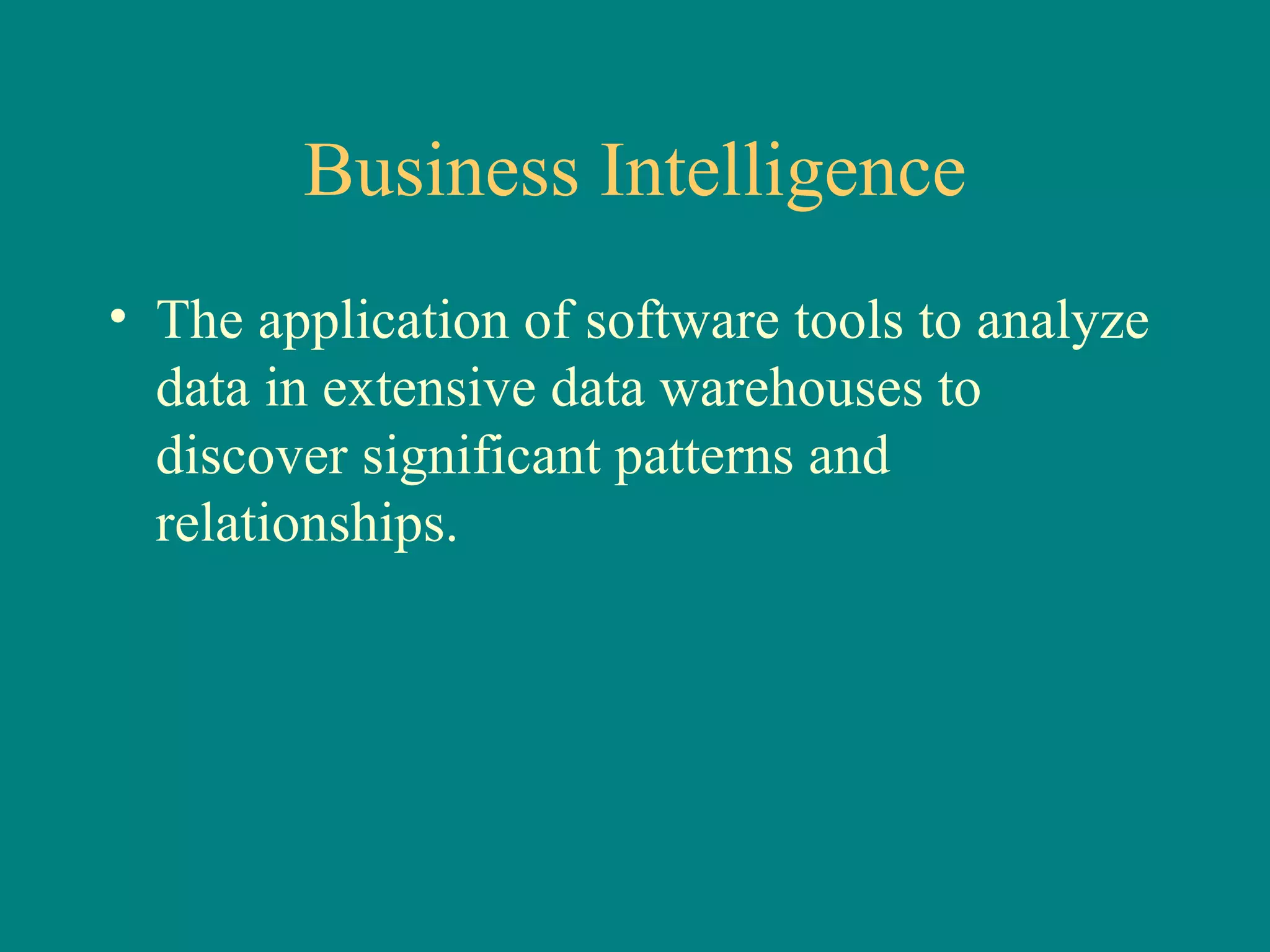 Business Intelligence The application of software tools to analyze data in extensive data warehouses to discover significant patterns and relationships. 