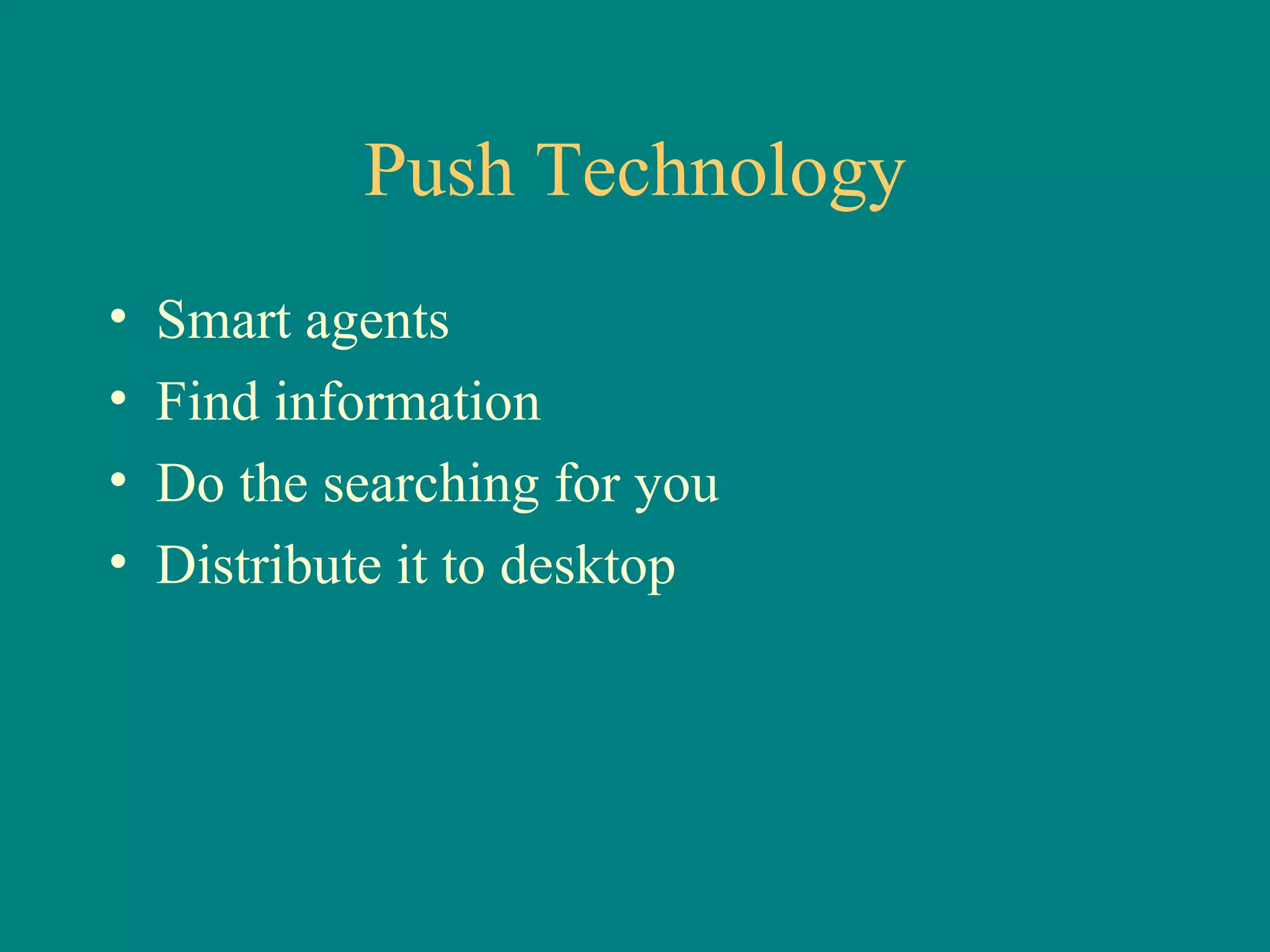 Push Technology Smart agents Find information Do the searching for you Distribute it to desktop 