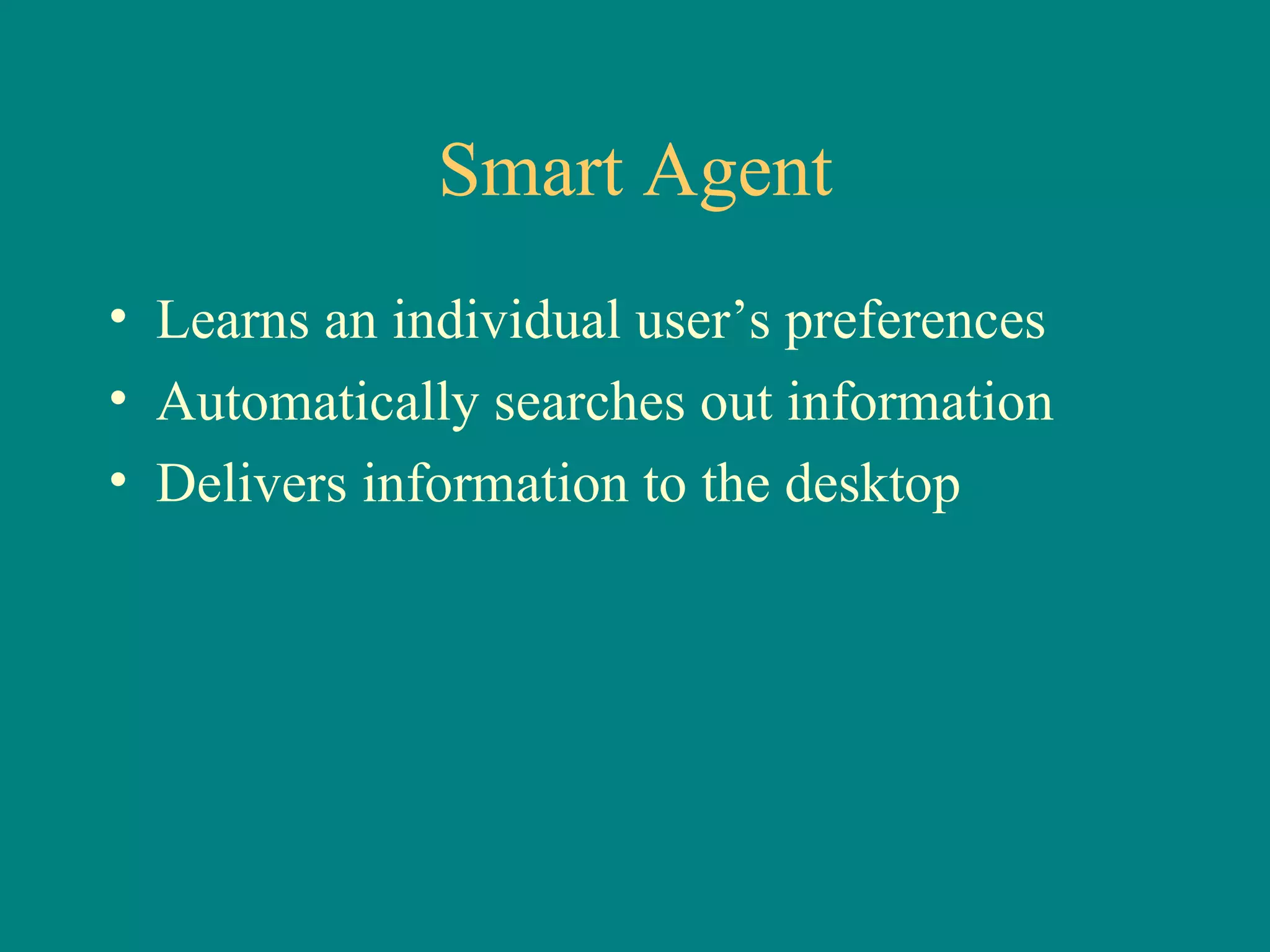 Smart Agent Learns an individual user’s preferences Automatically searches out information Delivers information to the desktop 