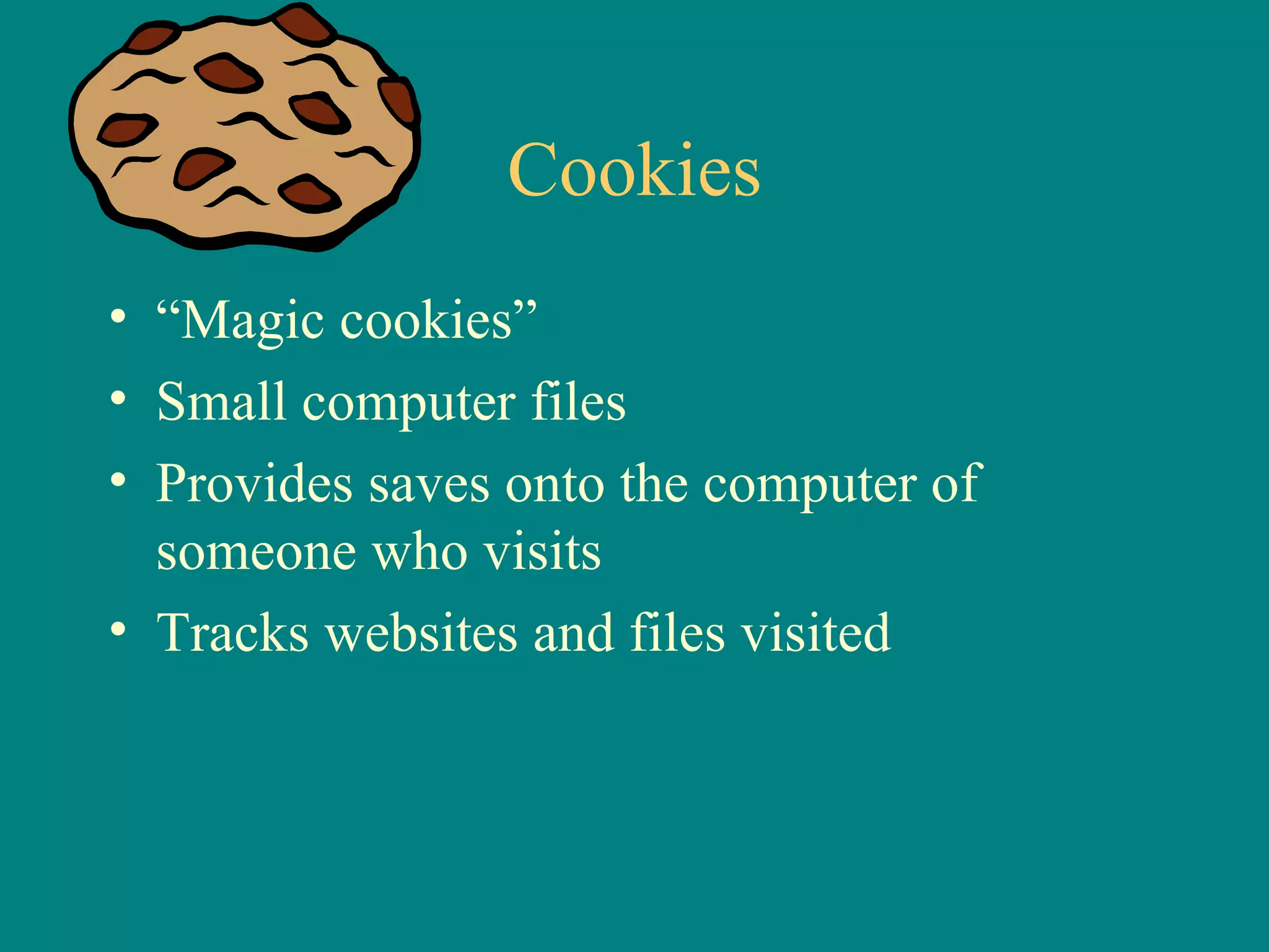 Cookies “ Magic cookies” Small computer files Provides saves onto the computer of someone who visits Tracks websites and files visited 