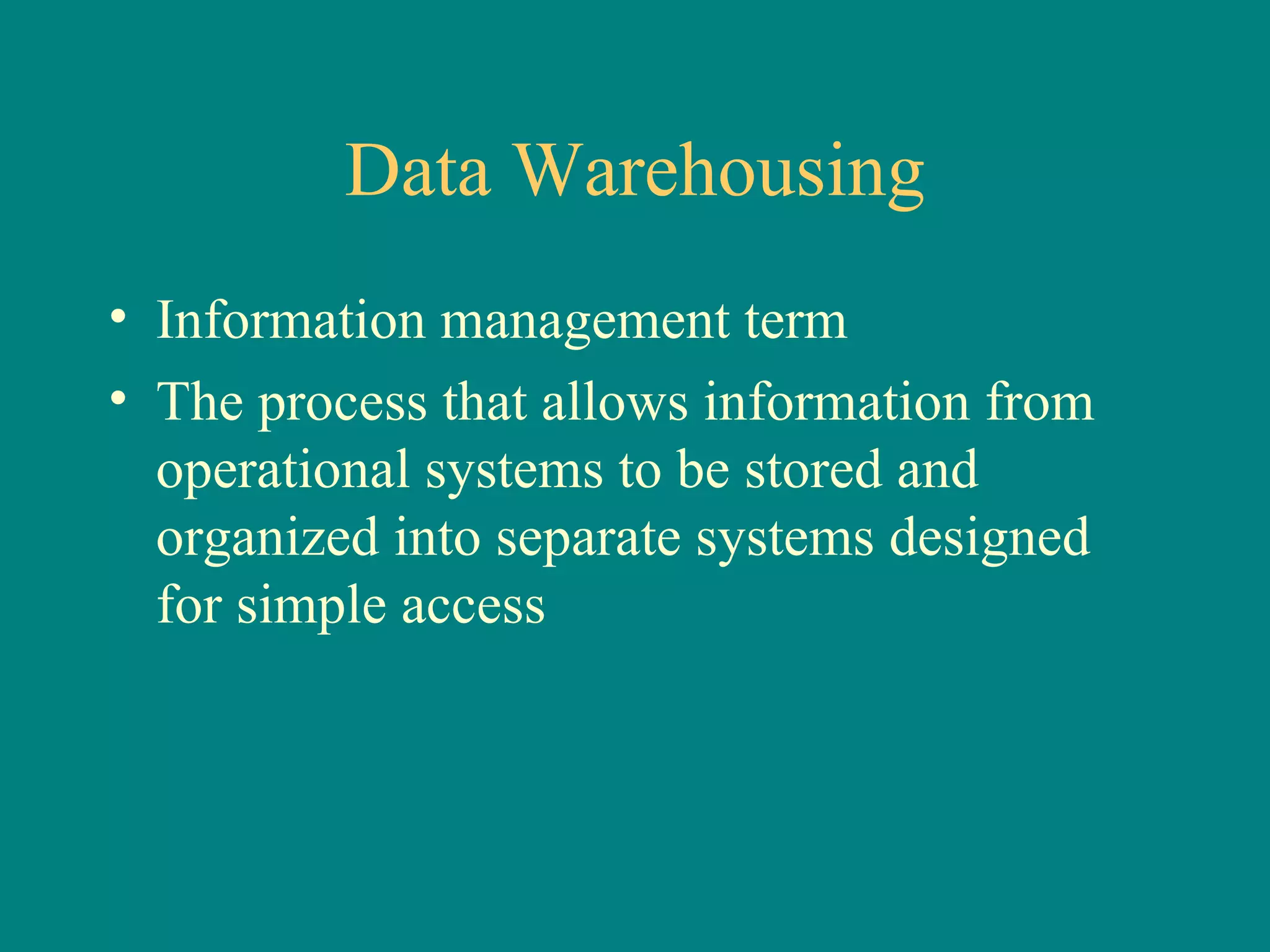 Data Warehousing Information management term The process that allows information from operational systems to be stored and organized into separate systems designed for simple access 