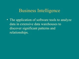 Business Intelligence The application of software tools to analyze data in extensive data warehouses to discover significant patterns and relationships. 