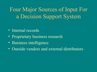 Four Major Sources of Input For a Decision Support System Internal records Proprietary business research Business intelligence Outside vendors and external distributors 