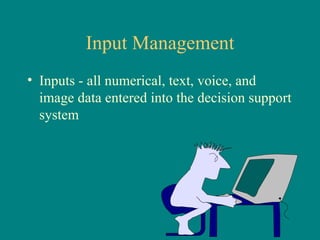 Input Management Inputs - all numerical, text, voice, and image data entered into the decision support system 