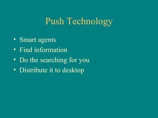 Push Technology Smart agents Find information Do the searching for you Distribute it to desktop 