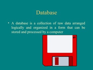 Database A database is a collection of raw data arranged logically and organized in a form that can be stored and processed by a computer 