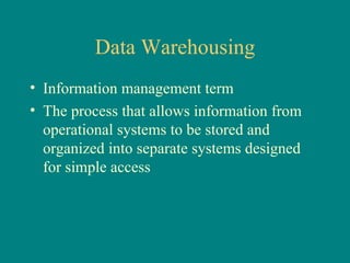Data Warehousing Information management term The process that allows information from operational systems to be stored and organized into separate systems designed for simple access 