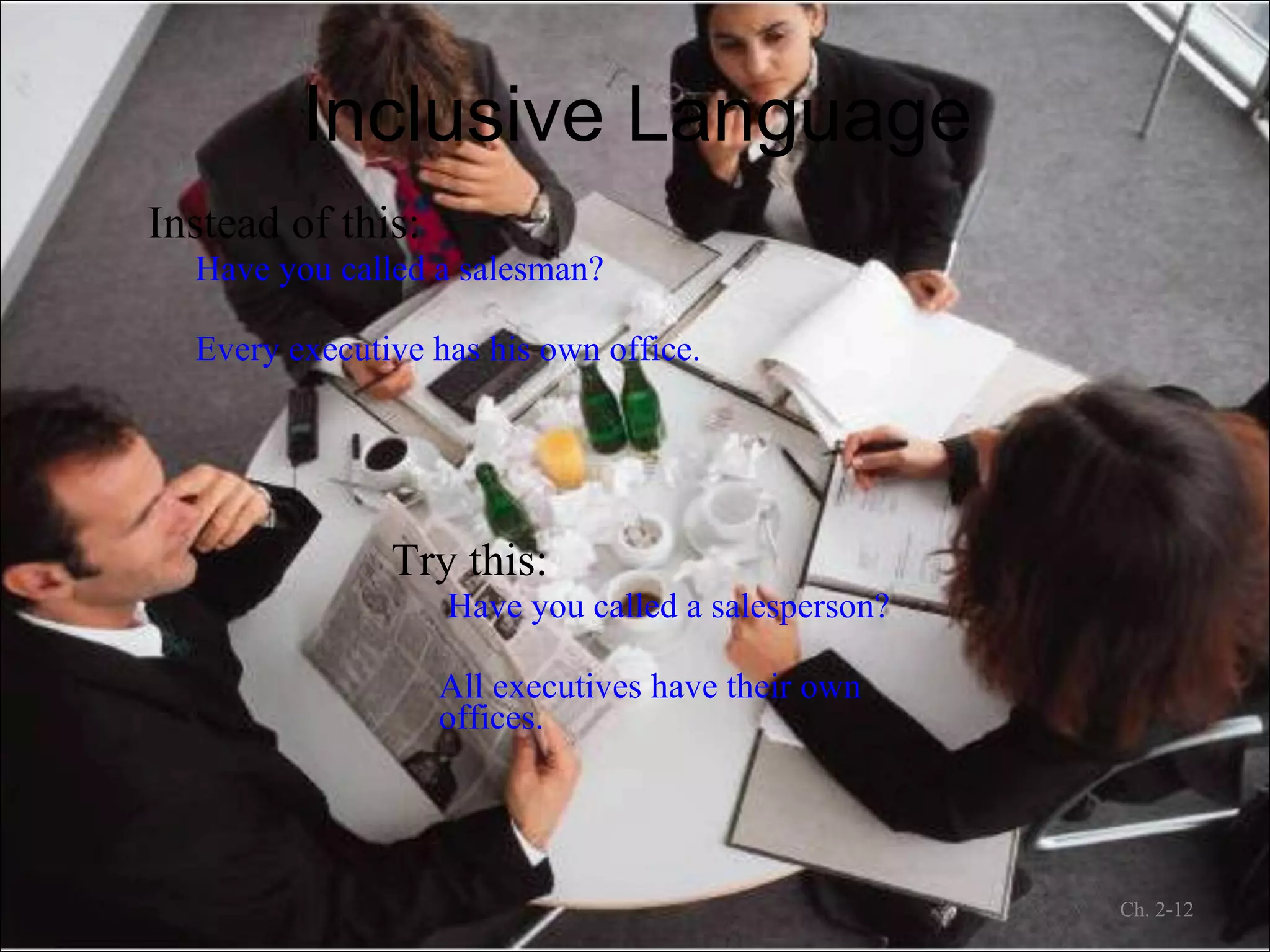 Inclusive Language Instead of this: Have you called a salesman? Every executive has his own office. Try this:   Have you called a salesperson? All executives have their own offices. Ch. 2- 