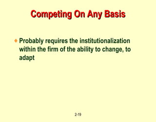 Competing On Any Basis Probably requires the institutionalization within the firm of the ability to change, to adapt 