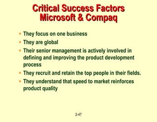 Critical Success Factors Microsoft & Compaq They focus on one business They are global Their senior management is actively involved in defining and improving the product development process They recruit and retain the top people in their fields. They understand that speed to market reinforces product quality 