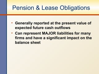 Pension & Lease Obligations Generally reported at the present value of expected future cash outflows Can represent MAJOR liabilities for many firms and have a significant impact on the balance sheet 