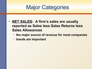 Major Categories NET SALES :  A firm’s sales are usually reported as Sales less Sales Returns less Sales Allowances the major source of revenue for most companies trends are important 