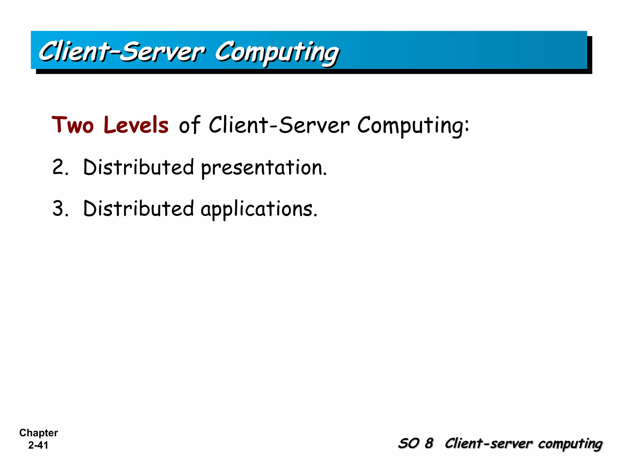 Client–Server Computing

     Two Levels of Client-Server Computing:
     2. Distributed presentation.

     3. Distributed applications.




Chapter
 2-41                               SO 8 Client-server computing
 