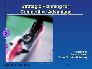 Strategic Planning for
            Competitive Advantage



 2
chapter




                                                           Prepared by
                                                        Deborah Baker
                                             Texas Christian University

                       ©2002 South-Western
Chapter 2 Version 6e                                1
 