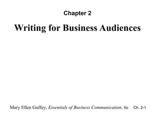 Chapter 2

  Writing for Business Audiences




Mary Ellen Guffey, Essentials of Business Communication, 6e   Ch. 2-1
                                                               Ch. 2-1
 