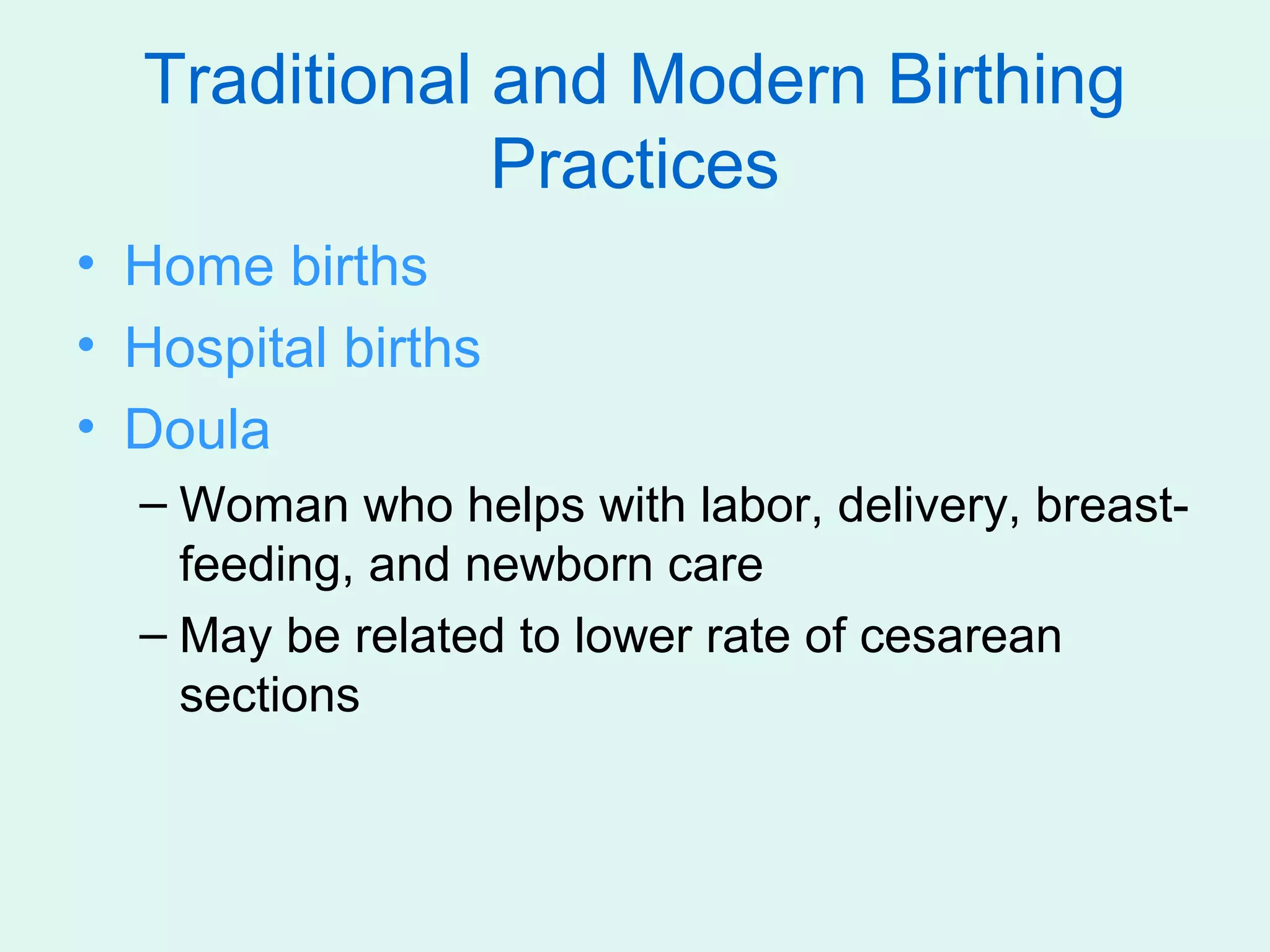 Traditional and Modern Birthing
              Practices
• Home births
• Hospital births
• Doula
  – Woman who helps with labor, delivery, breast-
    feeding, and newborn care
  – May be related to lower rate of cesarean
    sections
 