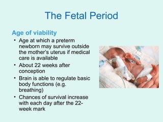 The Fetal Period
Age of viability
• Age at which a preterm
  newborn may survive outside
  the mother’s uterus if medical
...