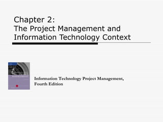 Chapter 2 :  The Project Management and Information Technology Context Information Technology Project Management, Fourth Edition 