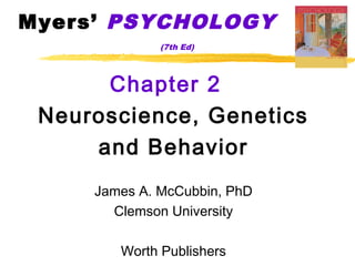 Myers’ PSYCHOLOGY
              (7th Ed)




      Chapter 2
 Neuroscience, Genetics
     and Behavior
     James A. McCubbin, PhD
       Clemson University

        Worth Publishers
 