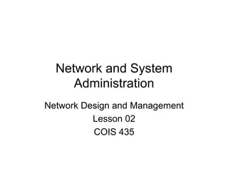 Network and System
     Administration
Network Design and Management
          Lesson 02
          COIS 435
 