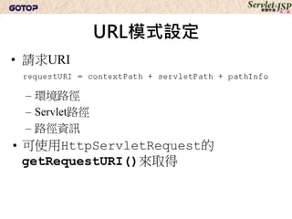 URL模式設定
• 請求URI

 – 環境路徑
 – Servlet路徑
 – 路徑資訊
• 可使用HttpServletRequest的
  getRequestURI()來取得
 