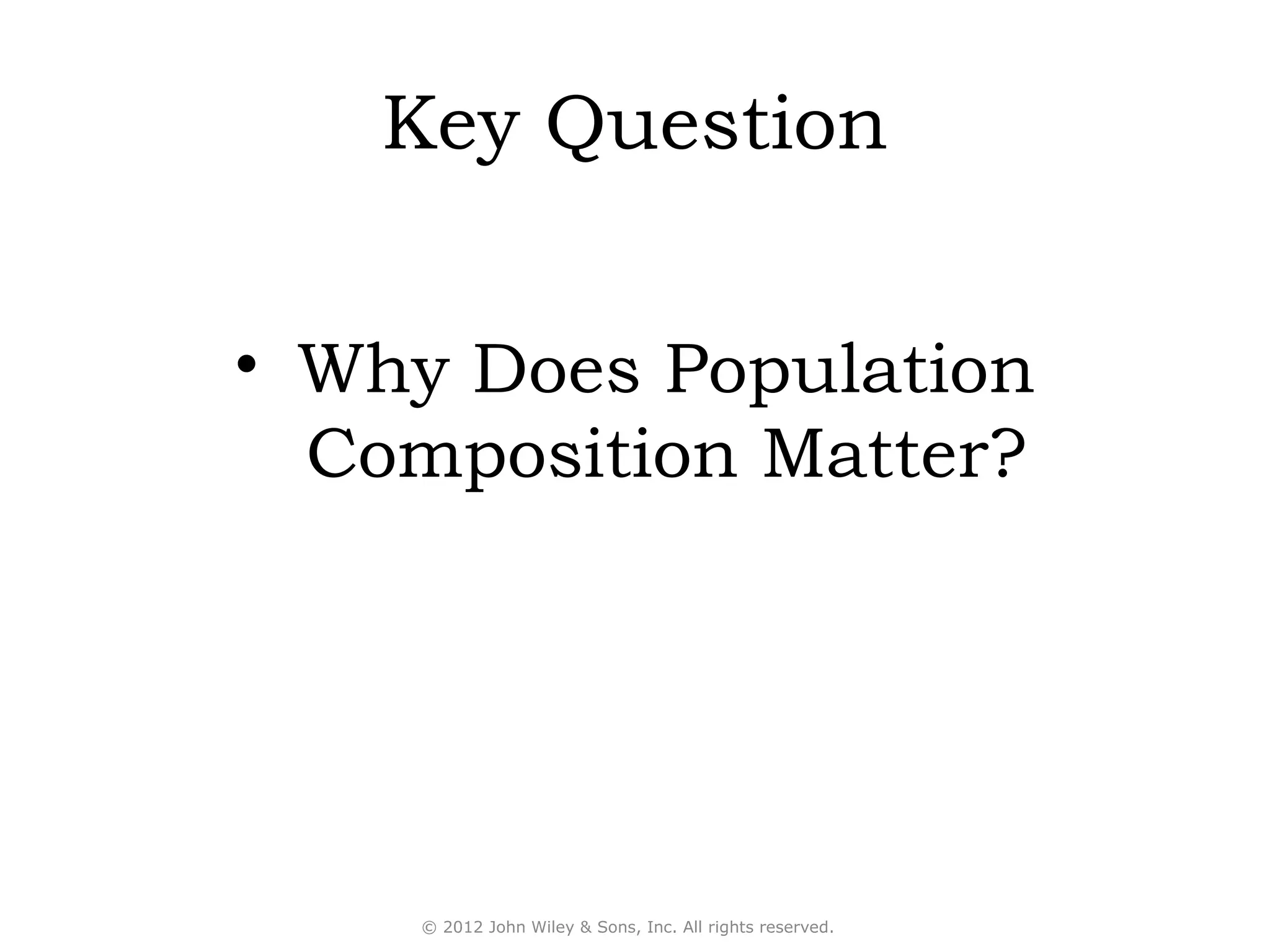 Key Question


• Why Does Population
  Composition Matter?




    © 2012 John Wiley & Sons, Inc. All rights reserved.
 