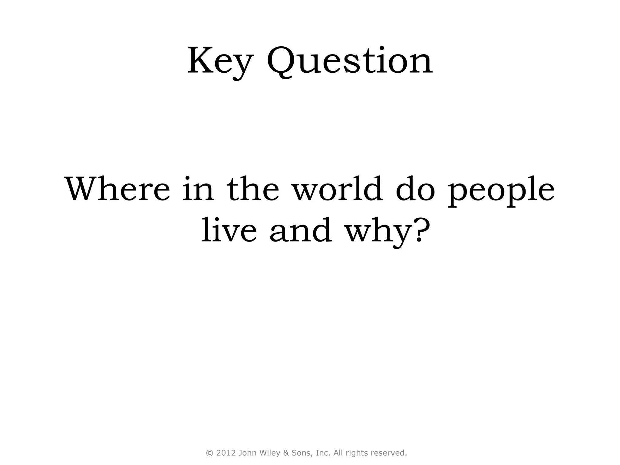 Key Question


Where in the world do people
       live and why?




        © 2012 John Wiley & Sons, Inc. All rights reserved.
 