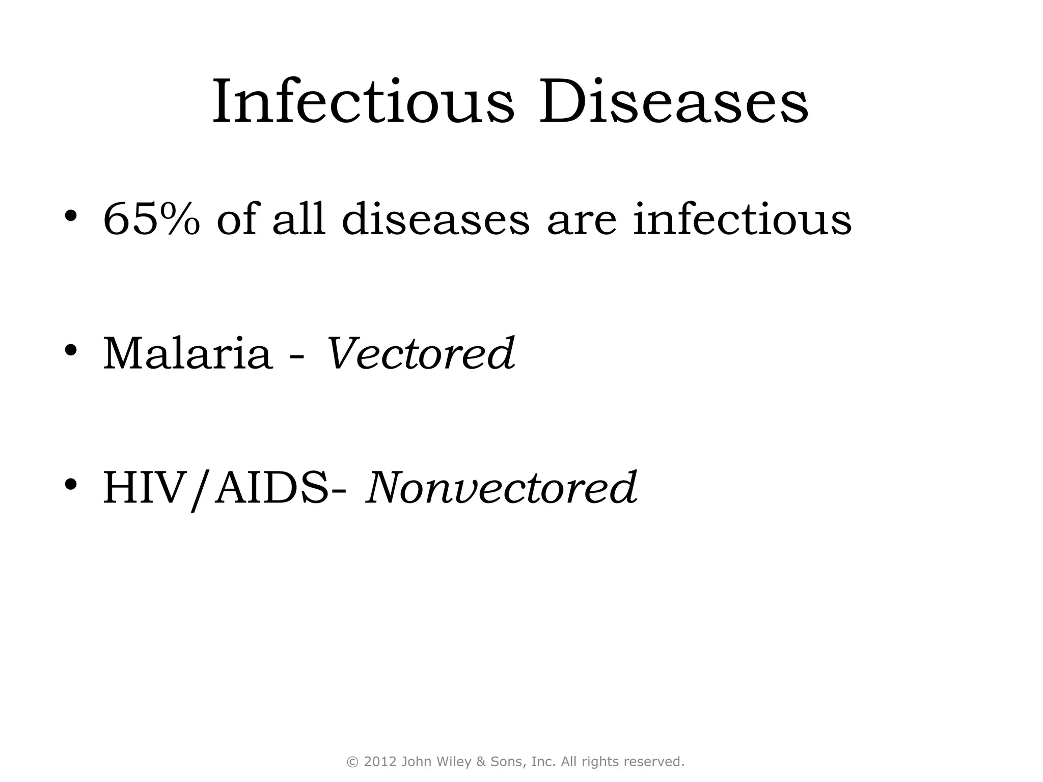 Infectious Diseases
• 65% of all diseases are infectious

• Malaria - Vectored

• HIV/AIDS- Nonvectored




            © 2012 John Wiley & Sons, Inc. All rights reserved.
 