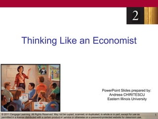 Thinking Like an Economist




                                                                                              PowerPoint Slides prepared by:
                                                                                                 Andreea CHIRITESCU
                                                                                                Eastern Illinois University



© 2011 Cengage Learning. All Rights Reserved. May not be copied, scanned, or duplicated, in whole or in part, except for use as        1
permitted in a license distributed with a certain product or service or otherwise on a password-protected website for classroom use.
 
