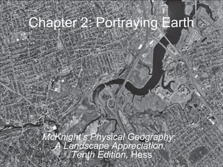 Chapter 2: Portraying Earth
McKnight’s Physical Geography:
A Landscape Appreciation,
Tenth Edition, Hess
 