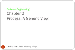 Software Engineering:
Chapter 2
Process: A Generic View
1 Balaganesh-Lincoln university college
 