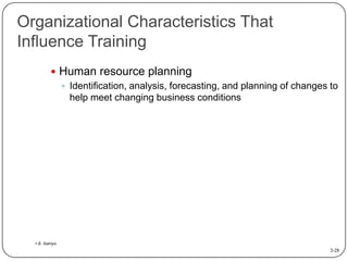 Organizational Characteristics That
Influence Training
 Human resource planning
 Identification, analysis, forecasting, and planning of changes to
help meet changing business conditions

> E. Satriyo

2-28

 