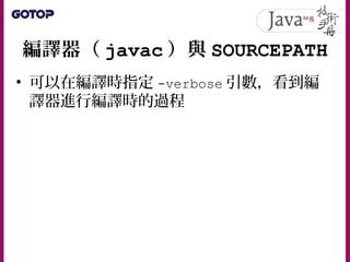 編譯器（ javac ）與 SOURCEPATH
• 可以在編譯時指定 -verbose 引數，看到編
譯器進行編譯時的過程
 
