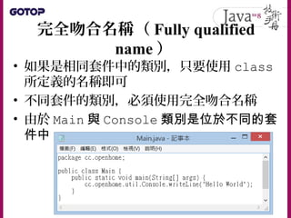 • 如果是相同套件中的類別，只要使用 class
所定義的名稱即可
• 不同套件的類別，必須使用完全吻合名稱
• 由於 Main 與 Console 類別是位於不同的套
件中
完全吻合名稱（ Fully qualified
name ）
 