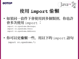使用 import 懶偷
• 如果同一套件下會使用到多個類別，你也許
會多次使用 import ：
• 你可以更 懶一些，用以下的偷 import 語句
：
 