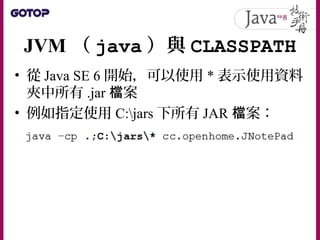 編譯器（ javac ）與
CLASSPATH
• 在光 中碟 labs/CH2 資料夾中有個 classes 資料
夾，請將之複製至 C:workspace 中，確認
C:workspaceclasses 中有個已編譯的
Console.cl...